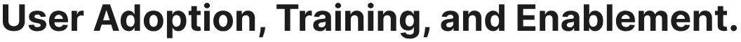 User Adoption, Training, and Enablement.